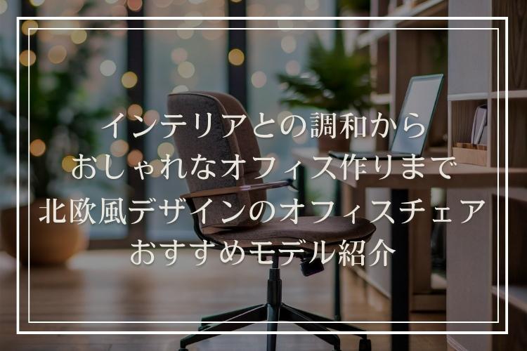 北欧風デザインのオフィスチェア8選|選び方のポイントも解説