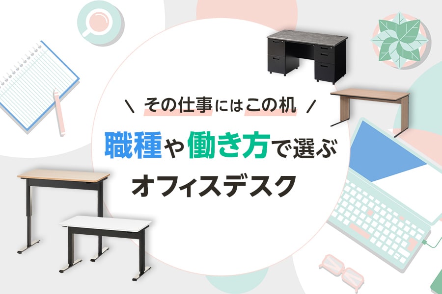 その仕事にはこの机! 職種や働き方で選ぶオフィスデスク特集