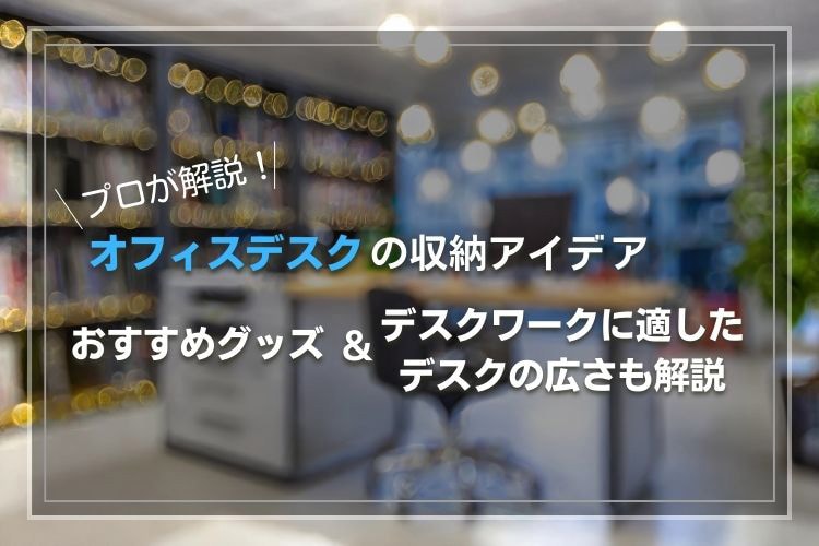 オフィスデスクの収納がはかどるアイデアやグッズを紹介!デスクワークに適したデスクの広さも解説