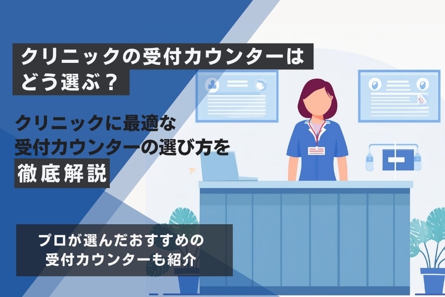 クリニックに最適な受付カウンター6選!選び方や外せないポイントまで解説