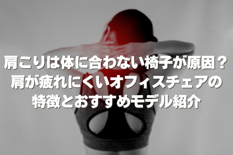 肩こりに悩む方必見!肩が疲れにくいオフィスチェアの特徴とおすすめ商品9選