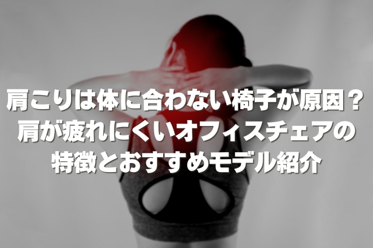 肩こりに悩む方必見!肩が疲れにくいオフィスチェアの特徴とおすすめ商品11選