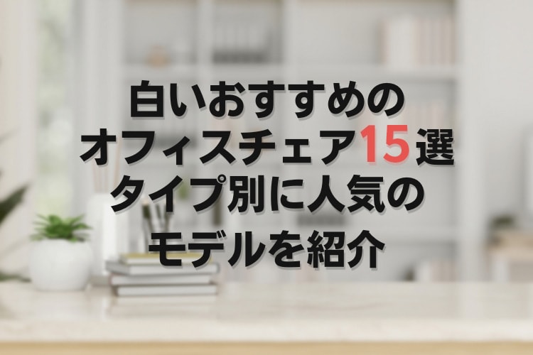 白いオフィスチェアのおすすめ16選を特徴別に紹介