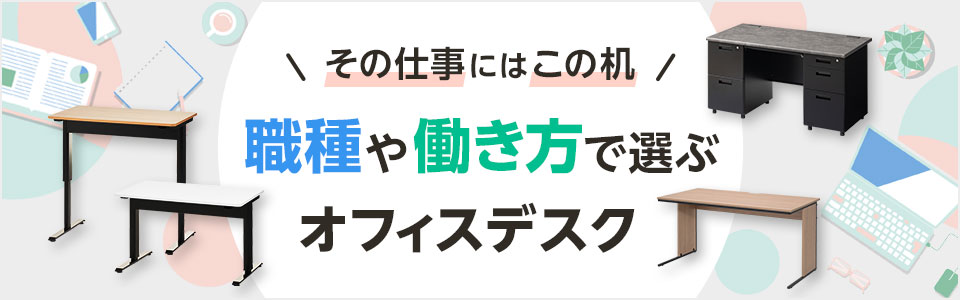 その仕事にはこの机! 職種や働き方で選ぶオフィスデスク特集